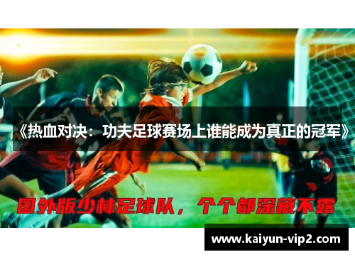 《热血对决：功夫足球赛场上谁能成为真正的冠军》