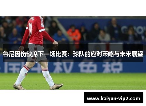 鲁尼因伤缺席下一场比赛：球队的应对策略与未来展望